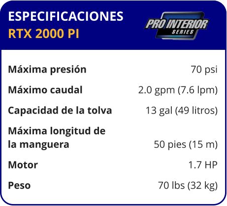 ESPECIFICACIONES RTX 2000 PI  Máxima presión	70 psi Máximo caudal	2.0 gpm (7.6 lpm) Capacidad de la tolva	13 gal (49 litros) Máxima longitud de la manguera	50 pies (15 m) Motor	1.7 HP Peso	70 lbs (32 kg)