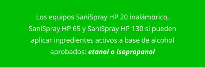 Los equipos SaniSpray HP 20 inalámbrico, SaniSpray HP 65 y SaniSpray HP 130 sí pueden aplicar ingredientes activos a base de alcohol aprobados: etanol o isopropanol