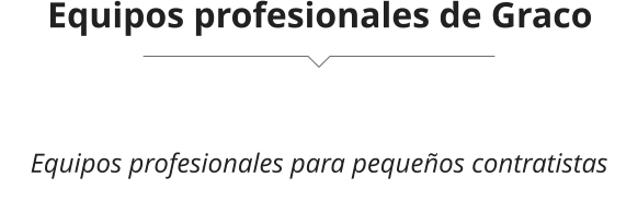 Equipos profesionales para pequeños contratistas Equipos profesionales de Graco