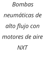 Bombas neumáticas de alto flujo con motores de aire NXT