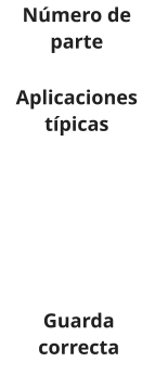 Número de parte Aplicaciones típicas Guarda   correcta