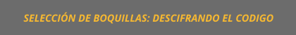 SELECCIÓN DE BOQUILLAS: DESCIFRANDO EL CODIGO